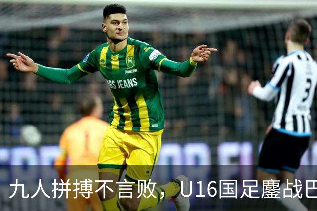 九人拼搏不言败，U16国足鏖战巴林收获成长