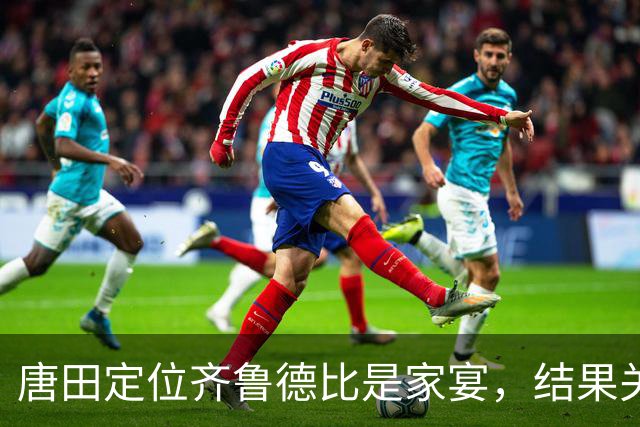 唐田定位齐鲁德比是家宴，结果关乎尊严，透露三人还无法出场