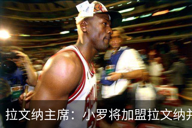 拉文纳主席：小罗将加盟拉文纳并尝试打进职业生涯最后一球