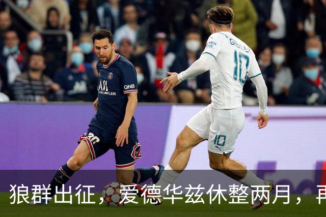 狼群出征，爱德华兹休整两月，再会战场在即！