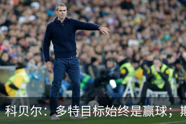 科贝尔：多特目标始终是赢球；期待鲁尔德比回归