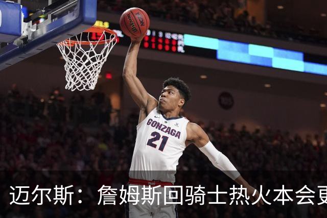 迈尔斯：詹姆斯回骑士热火本会更容易 如今人们对他抱有夺冠期待